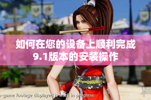 如何在您的設(shè)備上順利完成9.1版本的安裝操作