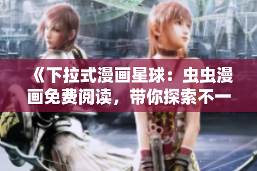 《下拉式漫畫星球：蟲蟲漫畫免費(fèi)閱讀，帶你探索不一樣的漫畫世界》