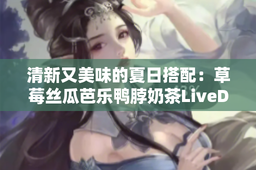 清新又美味的夏日搭配：草莓絲瓜芭樂(lè)鴨脖奶茶LiveData