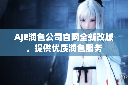 AJE潤(rùn)色公司官網(wǎng)全新改版，提供優(yōu)質(zhì)潤(rùn)色服務(wù)