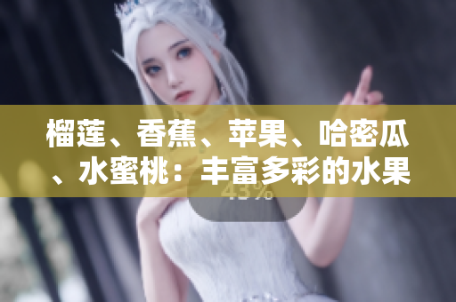 榴蓮、香蕉、蘋(píng)果、哈密瓜、水蜜桃：豐富多彩的水果組合分享