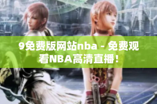 9免費(fèi)版網(wǎng)站nba - 免費(fèi)觀(guān)看NBA高清直播！