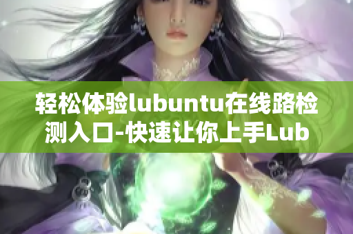 輕松體驗(yàn)lubuntu在線路檢測(cè)入口-快速讓你上手Lubuntu