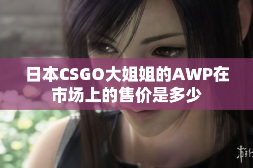 日本CSGO大姐姐的AWP在市場(chǎng)上的售價(jià)是多少