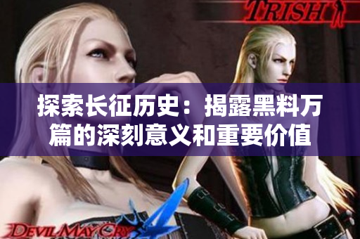 探索長(zhǎng)征歷史：揭露黑料萬篇的深刻意義和重要價(jià)值