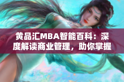 黃品匯MBA智能百科：深度解讀商業(yè)管理，助你掌握智慧經(jīng)驗(yàn)