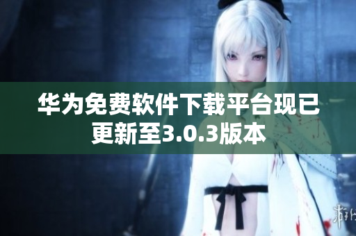 華為免費(fèi)軟件下載平臺現(xiàn)已更新至3.0.3版本