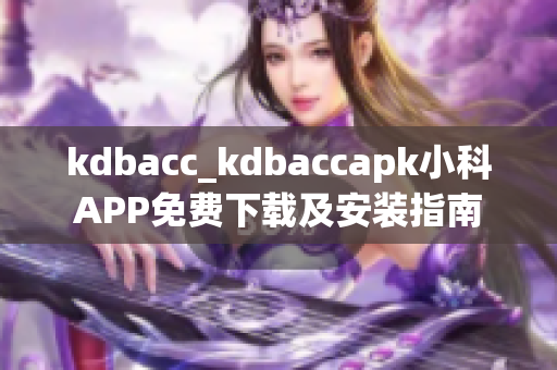 kdbacc_kdbaccapk小科APP免費(fèi)下載及安裝指南
