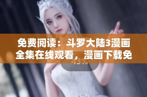免費閱讀：斗羅大陸3漫畫全集在線觀看，漫畫下載免費更新
