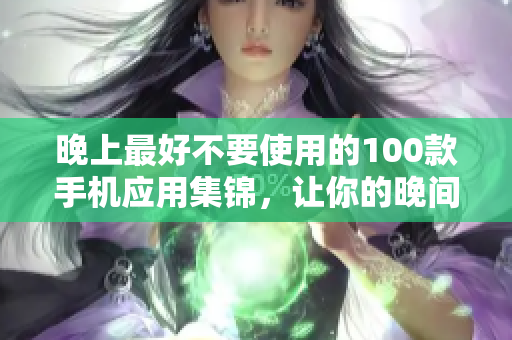 晚上最好不要使用的100款手機應用集錦，讓你的晚間生活更健康舒適