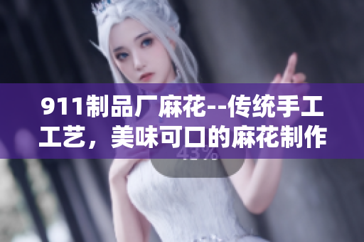911制品廠麻花--傳統(tǒng)手工工藝，美味可口的麻花制作