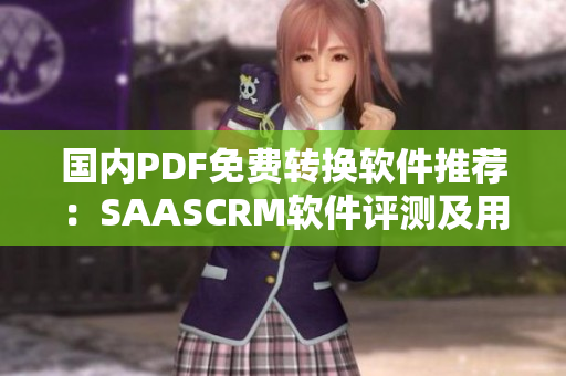 國內(nèi)PDF免費(fèi)轉(zhuǎn)換軟件推薦：SAASCRM軟件評測及用戶使用指南