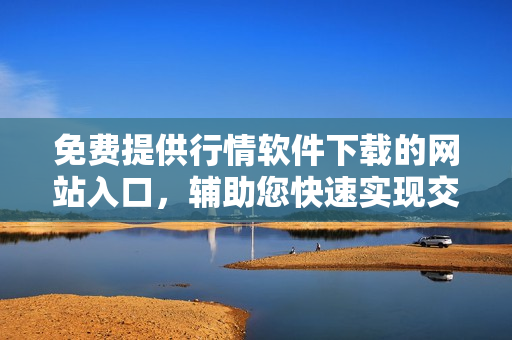 免費提供行情軟件下載的網站入口，輔助您快速實現(xiàn)交易操作