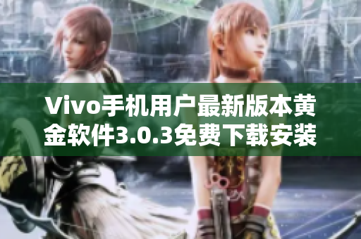Vivo手機用戶最新版本黃金軟件3.0.3免費下載安裝攻略