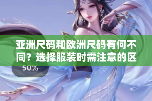 亞洲尺碼和歐洲尺碼有何不同？選擇服裝時需注意的區(qū)別