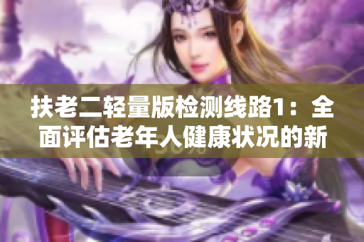 扶老二輕量版檢測線路1：全面評估老年人健康狀況的新方法