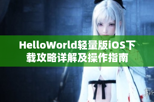 HelloWorld輕量版iOS下載攻略詳解及操作指南