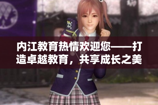 內(nèi)江教育熱情歡迎您——打造卓越教育，共享成長之美
