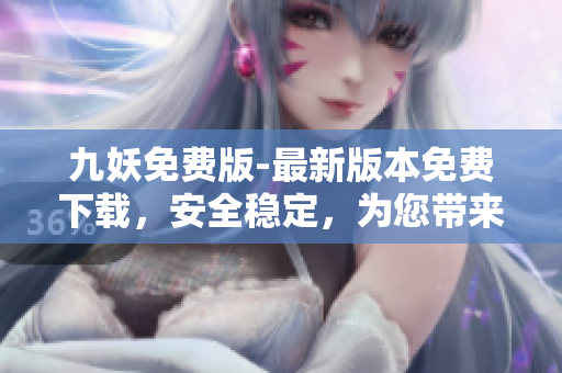 九妖免費版-最新版本免費下載，安全穩(wěn)定，為您帶來全新的使用體驗