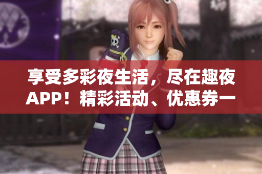 享受多彩夜生活，盡在趣夜APP！精彩活動(dòng)、優(yōu)惠券一鍵下載，讓夜晚更有趣！