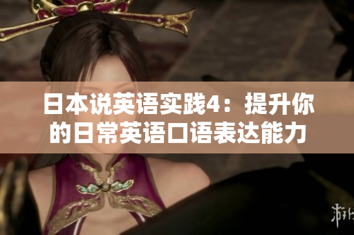 日本說英語實(shí)踐4：提升你的日常英語口語表達(dá)能力