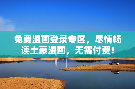 免費(fèi)漫畫登錄專區(qū)，盡情暢讀土豪漫畫，無需付費(fèi)！