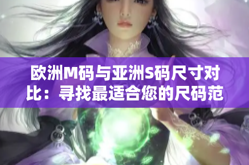 歐洲M碼與亞洲S碼尺寸對(duì)比：尋找最適合您的尺碼范圍