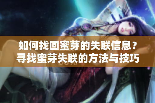 如何找回蜜芽的失聯(lián)信息？尋找蜜芽失聯(lián)的方法與技巧
