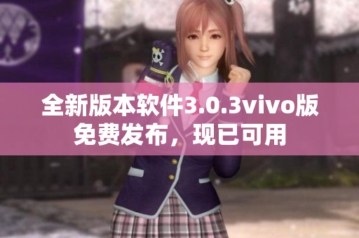 全新版本軟件3.0.3vivo版免費發(fā)布，現(xiàn)已可用