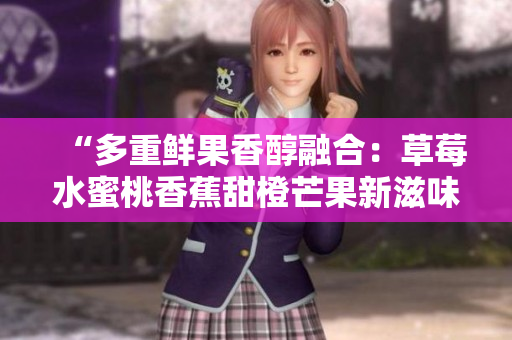 “多重鮮果香醇融合：草莓水蜜桃香蕉甜橙芒果新滋味”
