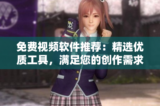免費(fèi)視頻軟件推薦：精選優(yōu)質(zhì)工具，滿足您的創(chuàng)作需求