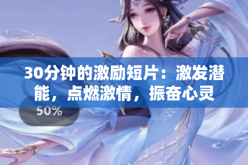 30分鐘的激勵短片：激發(fā)潛能，點(diǎn)燃激情，振奮心靈