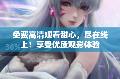 免費(fèi)高清觀看甜心，盡在線上！享受優(yōu)質(zhì)觀影體驗(yàn)