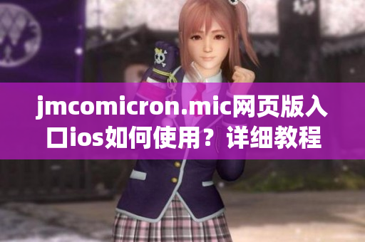 jmcomicron.mic網(wǎng)頁版入口ios如何使用？詳細(xì)教程在這里