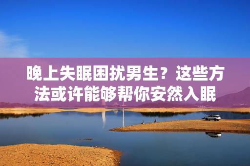 晚上失眠困擾男生？這些方法或許能夠幫你安然入眠