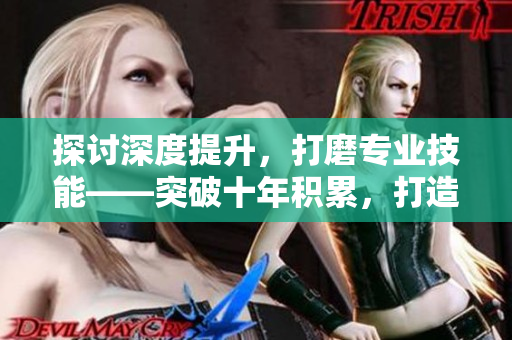 探討深度提升，打磨專業(yè)技能——突破十年積累，打造精品MBA