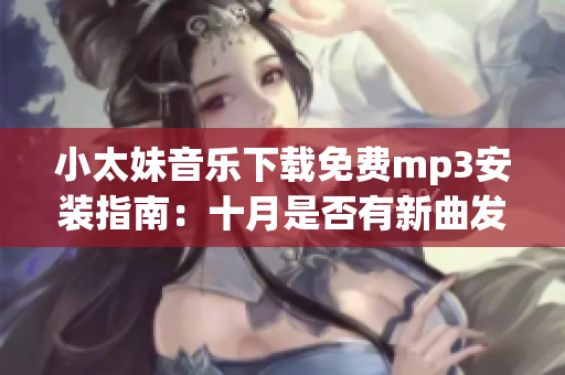 小太妹音樂下載免費mp3安裝指南：十月是否有新曲發(fā)布？