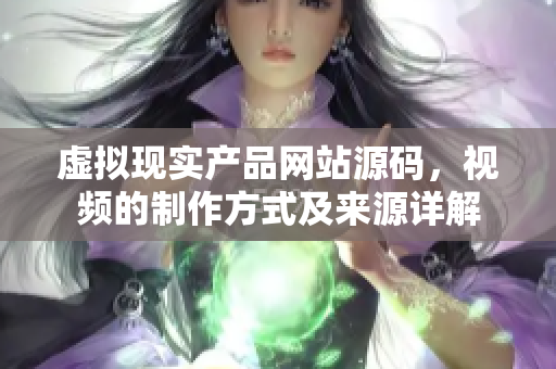 虛擬現(xiàn)實產(chǎn)品網(wǎng)站源碼，視頻的制作方式及來源詳解
