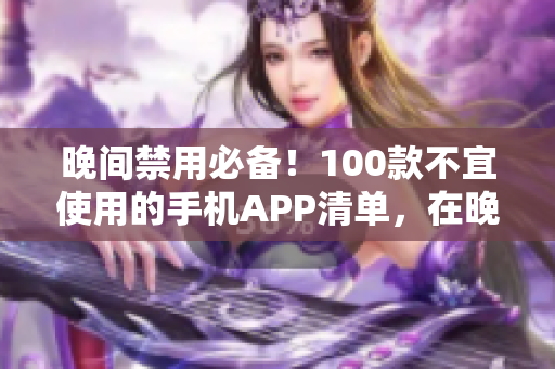 晚間禁用必備！100款不宜使用的手機APP清單，在晚上防藍光、保護眼睛，睡眠質(zhì)量更佳