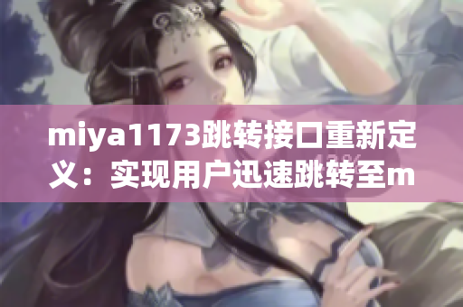 miya1173跳轉(zhuǎn)接口重新定義：實現(xiàn)用戶迅速跳轉(zhuǎn)至miya1173的接口技術(shù)