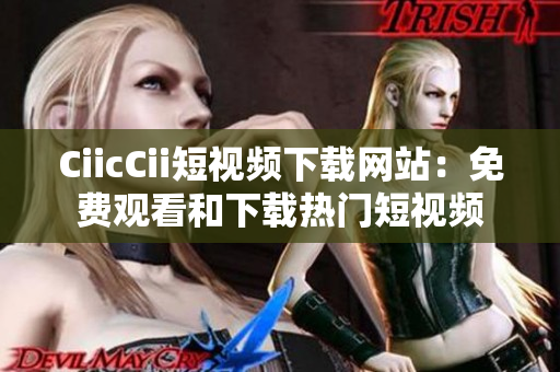 CiicCii短視頻下載網(wǎng)站：免費(fèi)觀看和下載熱門短視頻