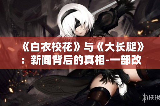 《白衣?；ā放c《大長腿》：新聞背后的真相-一部改變社會的動人故事