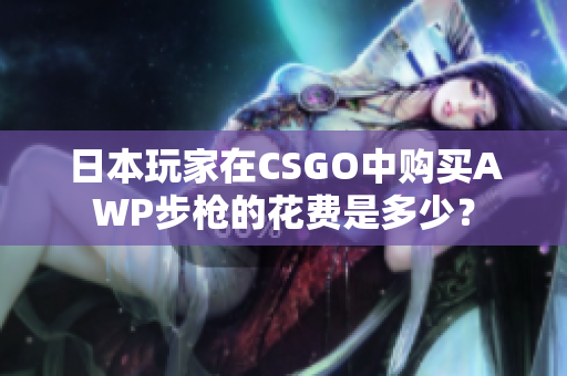 日本玩家在CSGO中購買AWP步槍的花費(fèi)是多少？