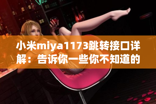 小米miya1173跳轉(zhuǎn)接口詳解：告訴你一些你不知道的事情