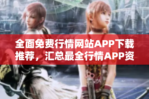 全面免費(fèi)行情網(wǎng)站APP下載推薦，匯總最全行情APP資源