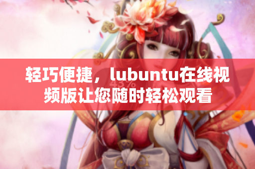 輕巧便捷，lubuntu在線視頻版讓您隨時(shí)輕松觀看