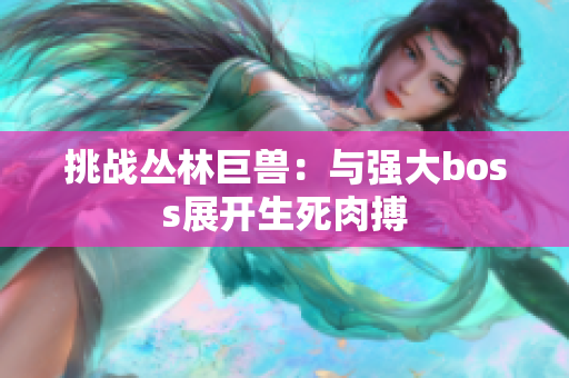 挑戰(zhàn)叢林巨獸：與強(qiáng)大boss展開生死肉搏