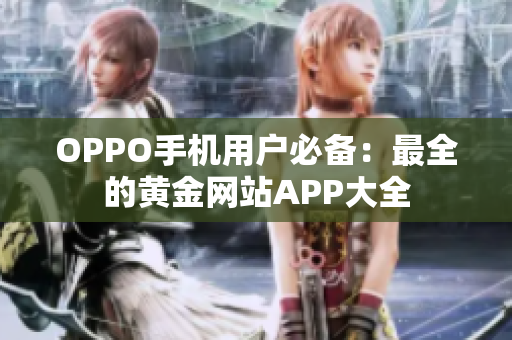 OPPO手機(jī)用戶必備：最全的黃金網(wǎng)站APP大全