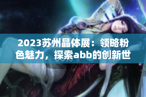 2023蘇州晶體展：領(lǐng)略粉色魅力，探索abb的創(chuàng)新世界