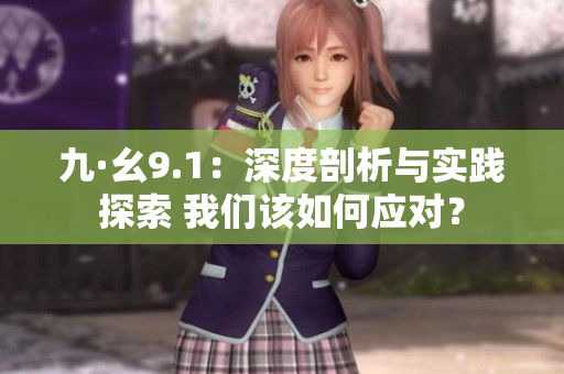 九·幺9.1：深度剖析與實(shí)踐探索 我們?cè)撊绾螒?yīng)對(duì)？